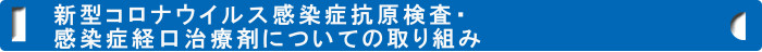 新型コロナウイルス感染症抗原検査・感染症経口治療剤についての取り組み