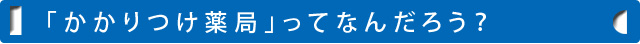「かかりつけ薬局」ってなんだろう？